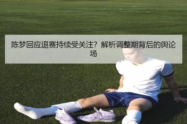 陈梦回应退赛持续受关注？解析调整期背后的舆论场